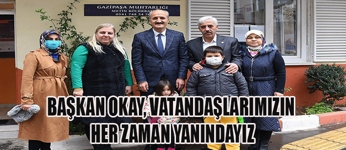 BAŞKAN OKAY, VATANDAŞLARIMIZIN HER ZAMAN YANINDAYIZ