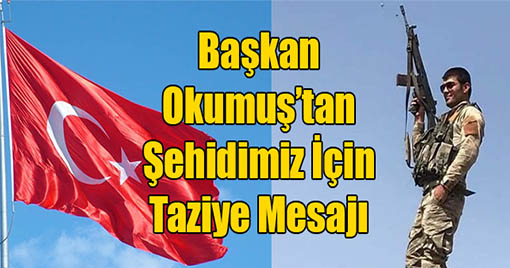 Başkan Okumuş’tan Şehidimiz İçin Taziye Mesajı