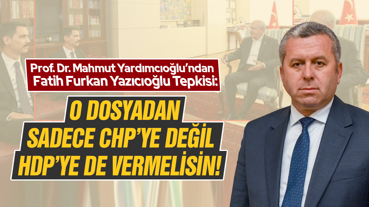 Yardımcıoğlu: O dosyadan sadece CHP’ye değil HDP’ye de vermelisin!