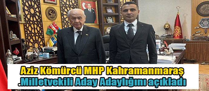 Aziz Kömürcü MHP Kahramanmaraş Milletvekili Aday Adaylığını açıkladı.