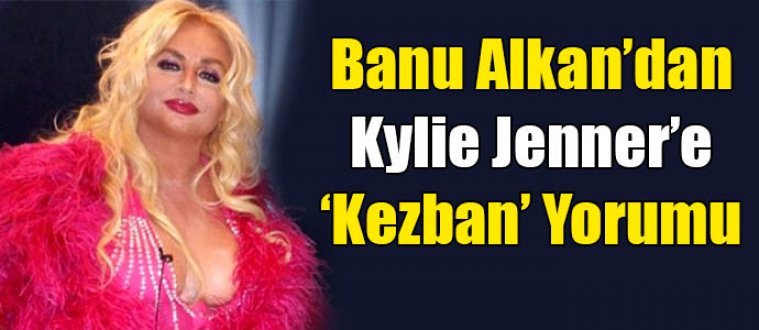 Banu Alkan’dan Kylie Jenner’e ‘Kezban’ Yorumu